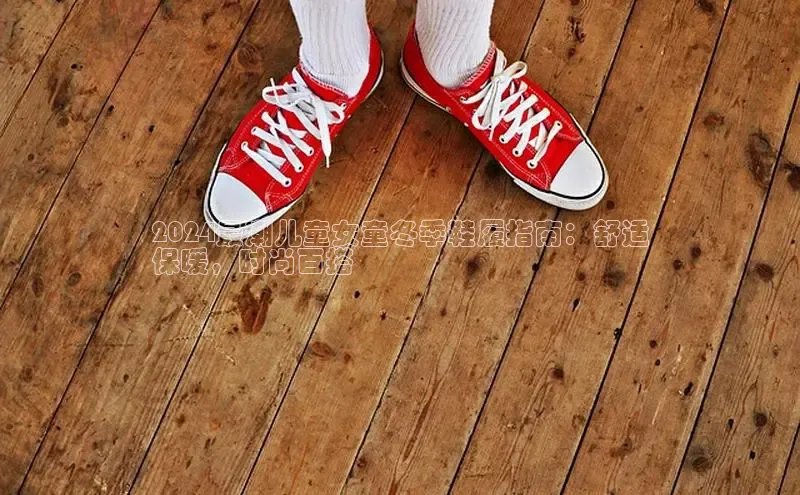 意昂2账号登录入口百度翻译2024最潮儿童女童冬季鞋履指南：舒适
保暖，时尚百搭