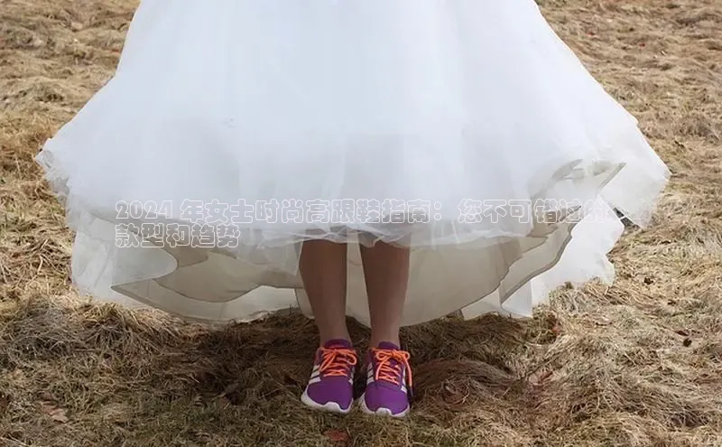 意昂2登录入口普信公司2024 年女士时尚高跟鞋指南：您不可错过的
款型和趋势