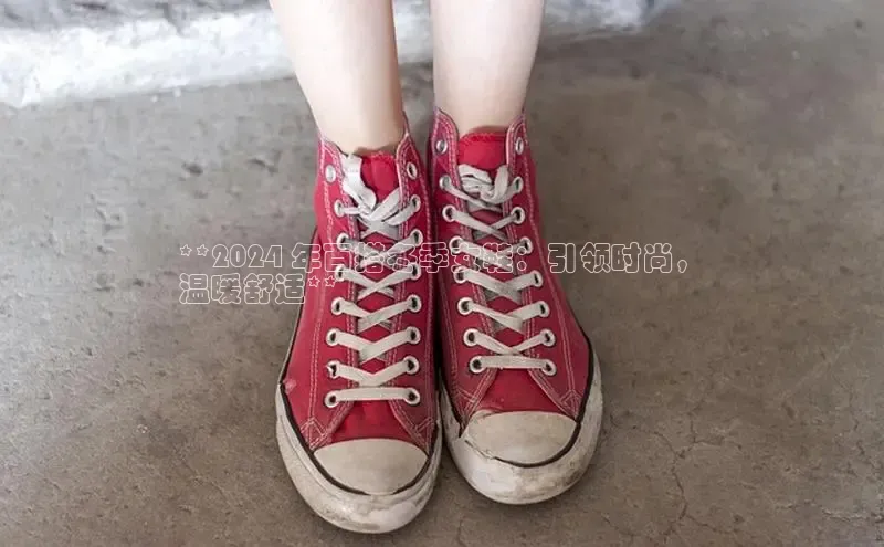 意昂2招商百度 H5**2024 年百搭冬季女鞋：引领时尚，
温暖舒适**