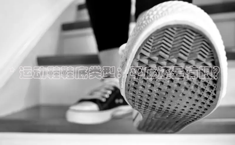 意昂2登录一径科技* 运动鞋鞋底类型：平底还是有跟？