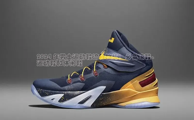 意昂2登录地址百度智能云2024 年男士运动鞋流行趋势：必备凉鞋、
运动鞋和休闲鞋