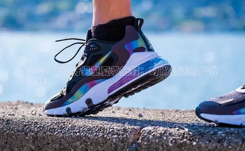 意昂2注册ARGA公司2024 年流行男童夏季拖鞋：时尚舒适的户外
选择