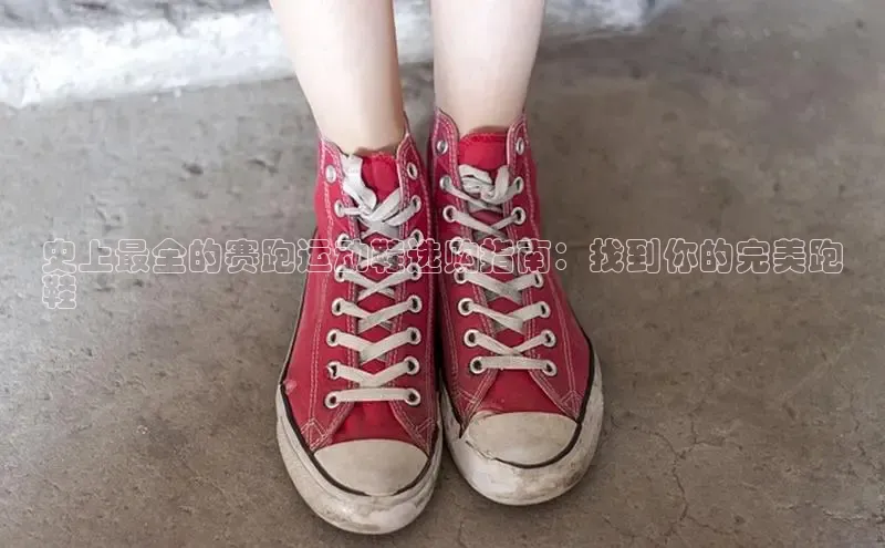 意昂2招商百度取证史上最全的赛跑运动鞋选购指南：找到你的完美跑
鞋