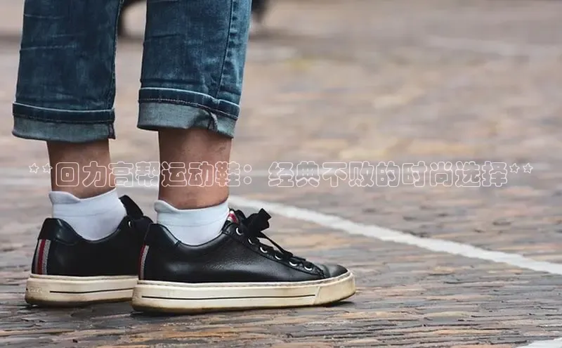意昂2体育在线平台登录百度手机助手**回力高帮运动鞋：经典不败的时尚选择**