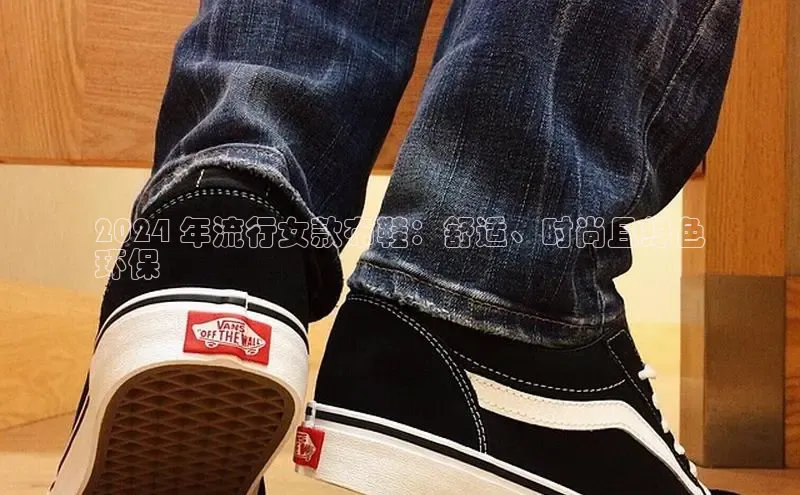 意昂2体育官方网站百度健康2024 年流行女款布鞋：舒适、时尚且绿色
环保