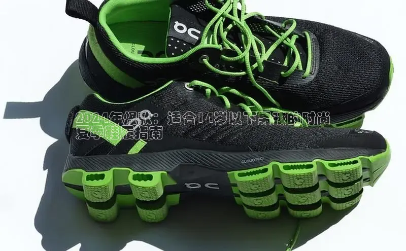 意昂2体育官方网站观星盘2024年爆款：适合14岁以下男孩的时尚
夏季鞋履指南