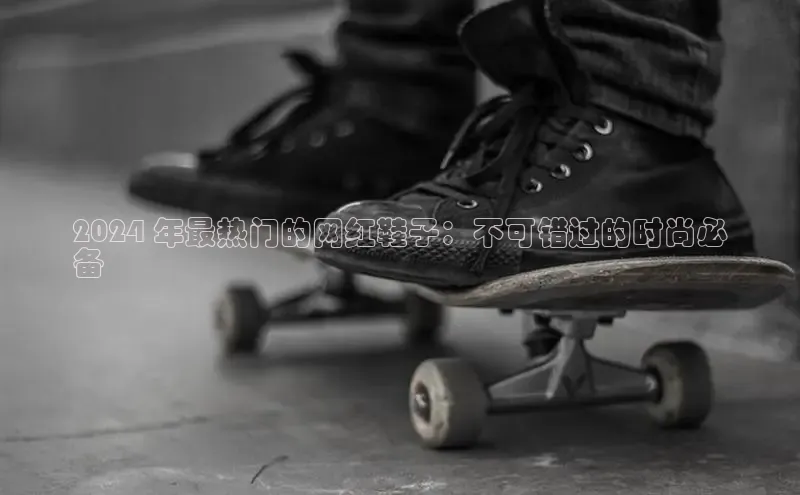 意昂2神思电子2024 年最热门的网红鞋子：不可错过的时尚必
备