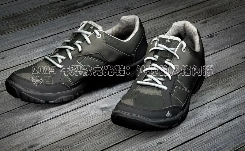 意昂2登录入口普信公司2024 年爆款亮光鞋：让你的风格闪耀
夺目