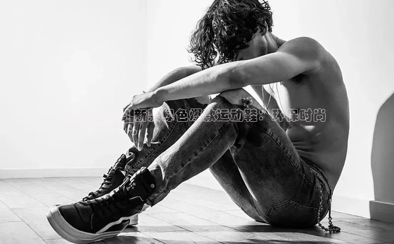 意昂2体育在线平台登录字节跳动耐克 2024 新款绿色爆款运动鞋：环保时尚
，舒适非凡