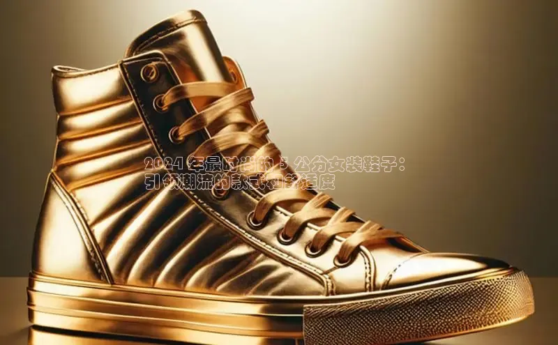 意昂2体育官方网站百度集团2024 年最时尚的 5 公分女装鞋子：
引领潮流的款式和舒适度