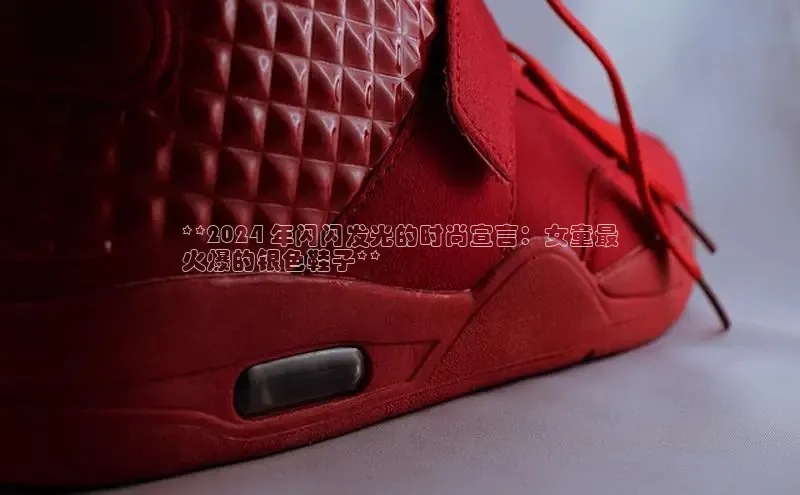 意昂2巴美列捷福**2024 年闪闪发光的时尚宣言：女童最
火爆的银色鞋子**