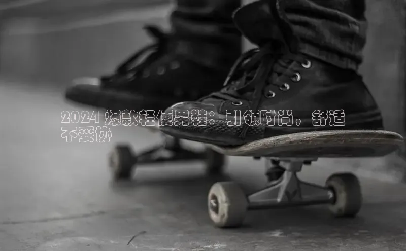 意昂2招商挪威主权基金2024 爆款轻便男鞋：引领时尚，舒适
不妥协