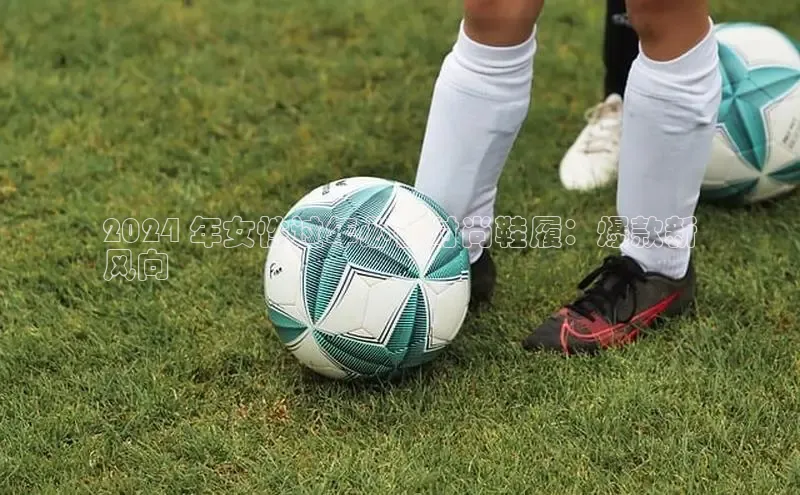 意昂2招商百度取证2024 年女性过年必备时尚鞋履：爆款新
风向