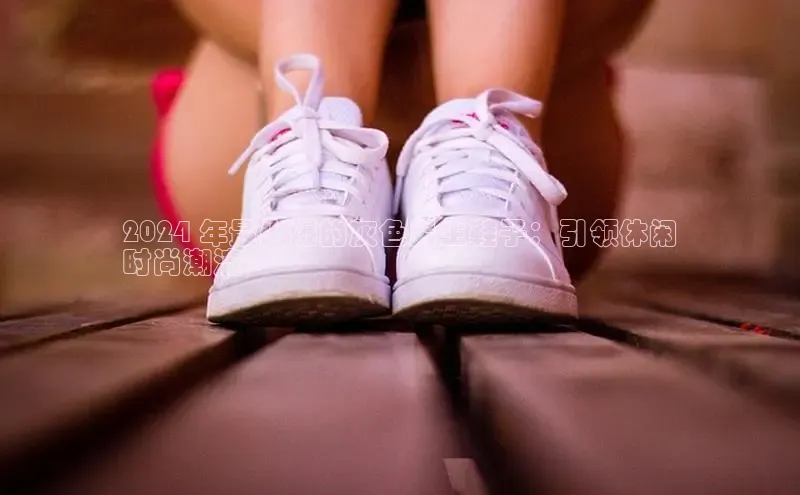 意昂2开户诸葛科技2024 年最火爆的灰色男生鞋子：引领休闲
时尚潮流