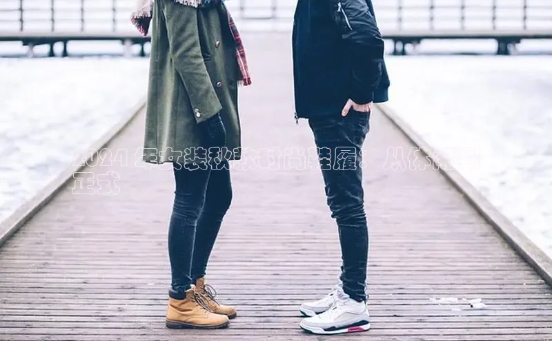 意昂2体育在线平台登录汉得信息2024 年女装秋款时尚鞋履：从休闲到
正式