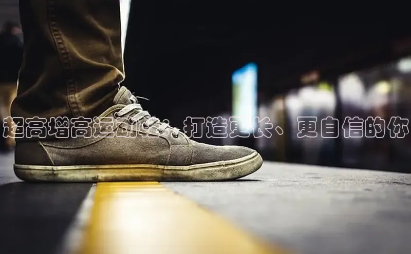 意昂2登录极氪智能科技超高增高运动鞋：打造更长、更自信的你