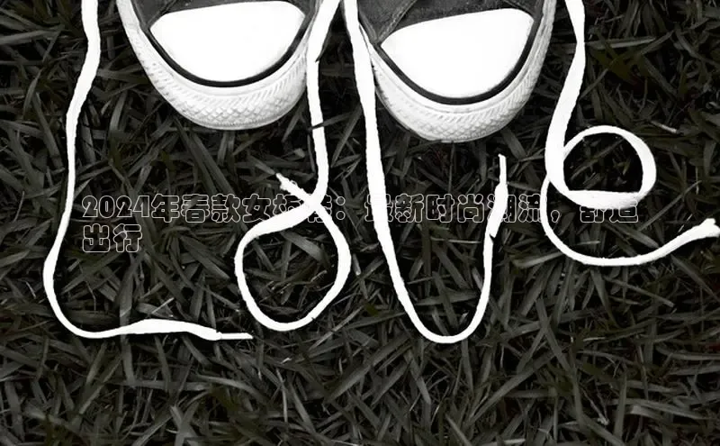 意昂2注册百度安全社区2024年春款女板鞋：最新时尚潮流，舒适
出行