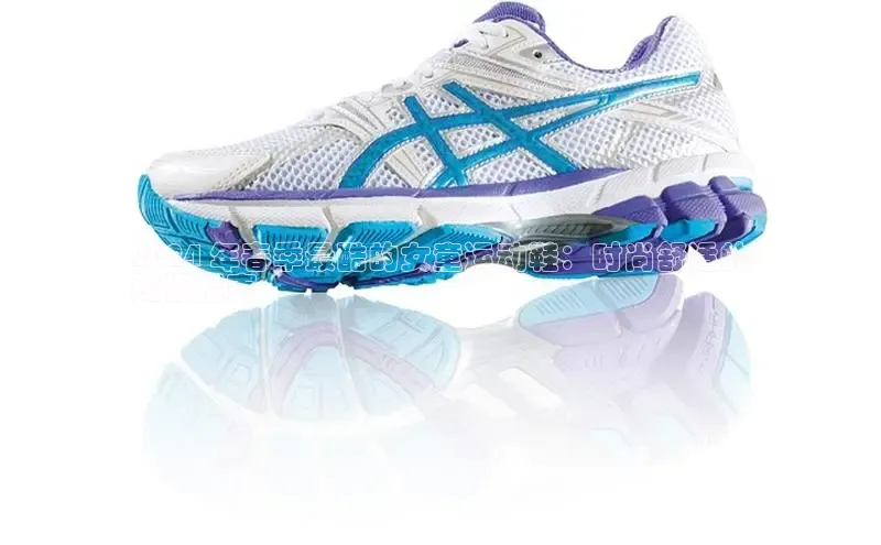 意昂2登录百度智能门户2024 年春季最酷的女童运动鞋：时尚舒适的
终极指南