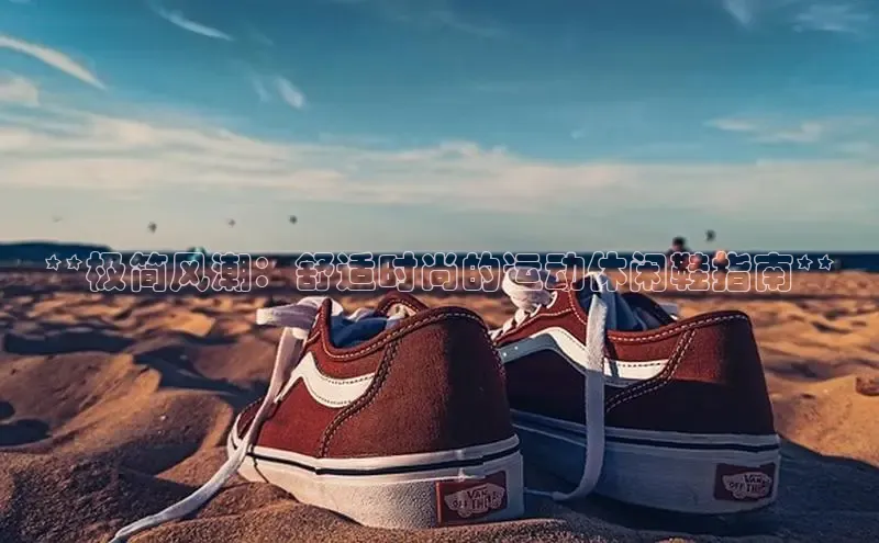 意昂2登录入口百家号**极简风潮：舒适时尚的运动休闲鞋指南**