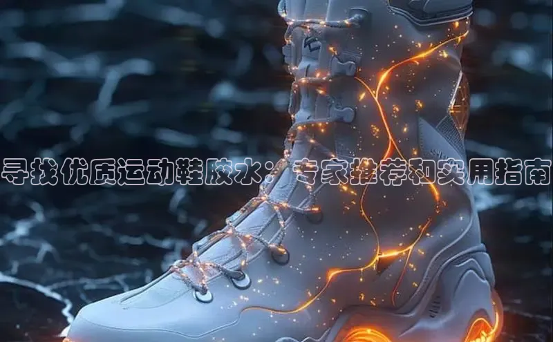 意昂2官网百度手机卫士寻找优质运动鞋胶水：专家推荐和实用指南