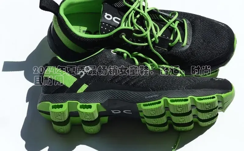 意昂2注册ARGA公司2024年夏季最畅销女童鞋：舒适、时尚
且耐用