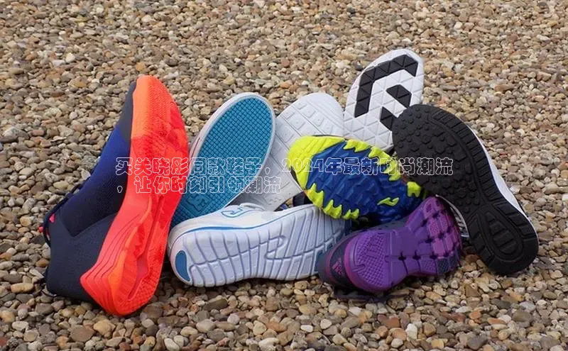 意昂2官网百度手机卫士买关晓彤同款鞋子，2024年最新时尚潮流
，让你时刻引领潮流