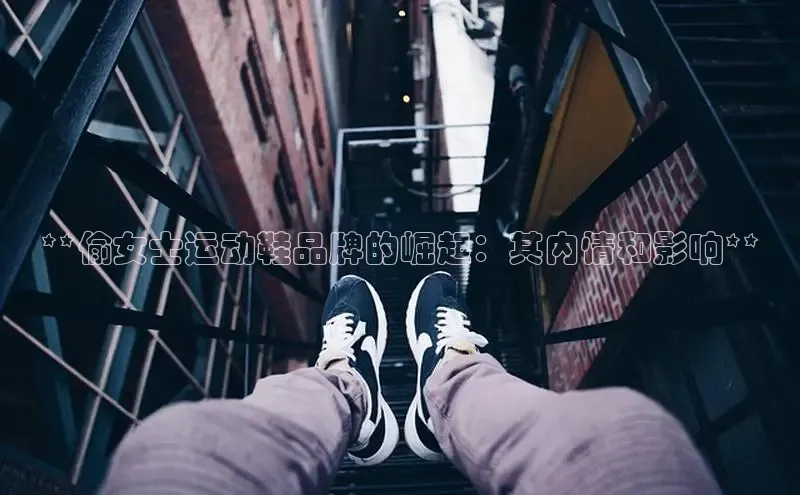 意昂2注册度小满理财**偷女士运动鞋品牌的崛起：其内情和影响**