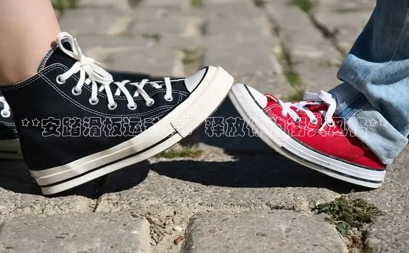 意昂2开户光魔科技**安踏滑板运动鞋：释放你的街头风格**