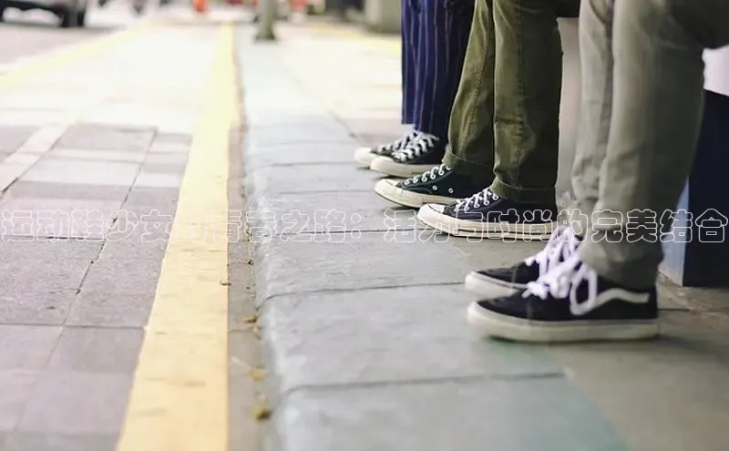 意昂2登录入口58同城运动鞋少女的青春之路：活力与时尚的完美结合