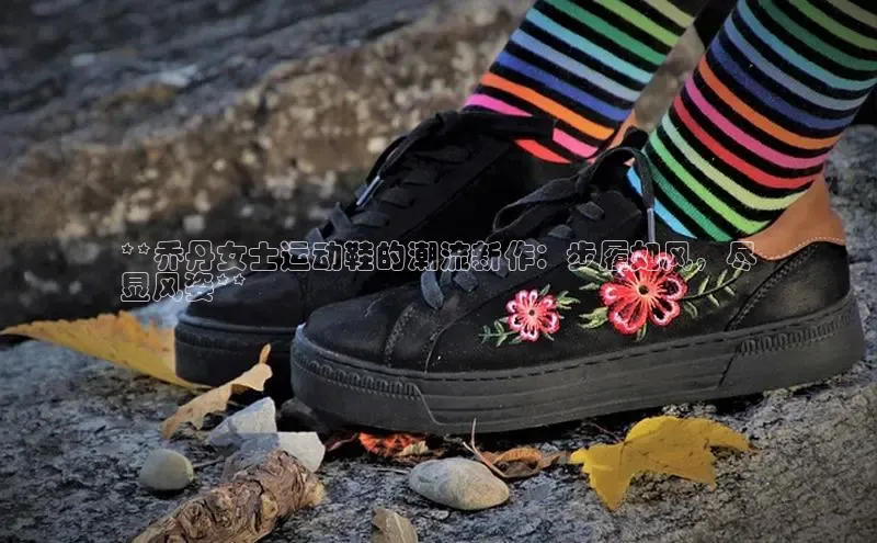 意昂2百度翻译App**乔丹女士运动鞋的潮流新作：步履如风，尽
显风姿**