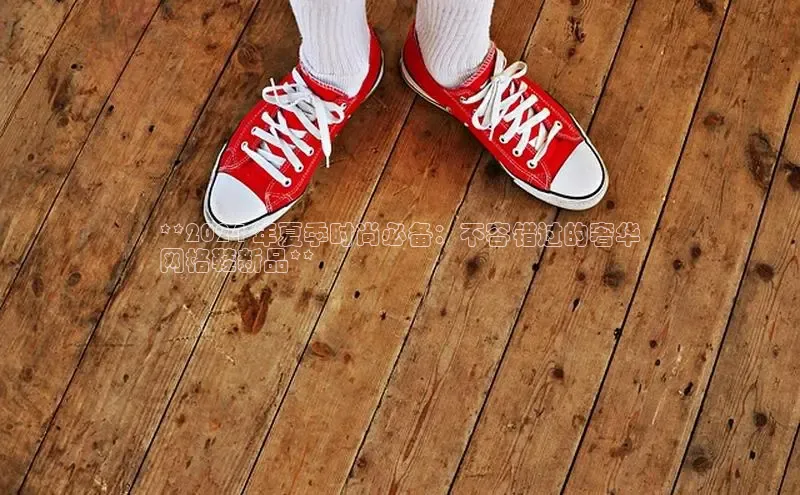 意昂2登录入口百家号**2024 年夏季时尚必备：不容错过的奢华
网格鞋新品**