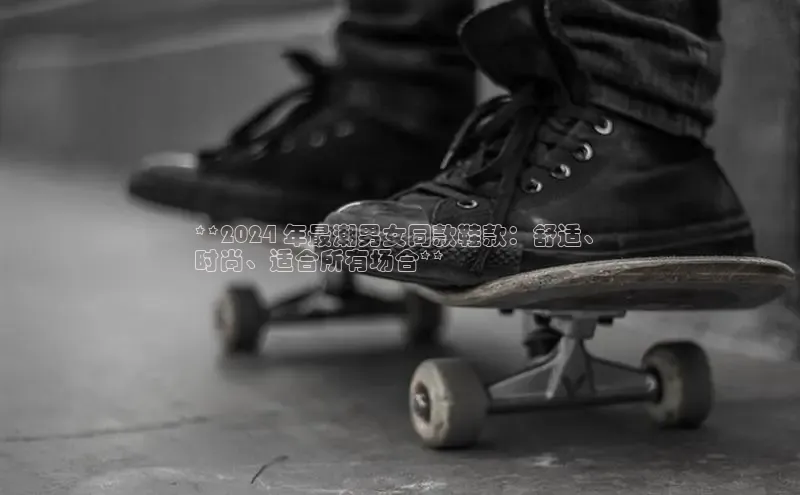 意昂2登录赛富乐斯**2024 年最潮男女同款鞋款：舒适、
时尚、适合所有场合**