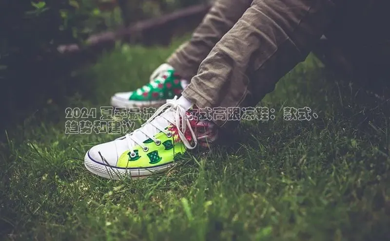 意昂2开户每日互动2024 夏季最流行的女式高跟凉鞋：款式、
趋势和建议
