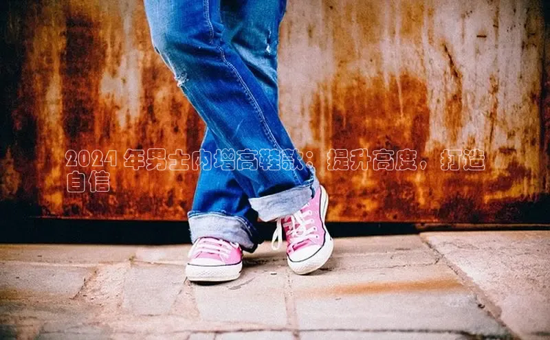 意昂2体育在线平台登录美团2024 年男士内增高鞋款：提升高度，打造
自信