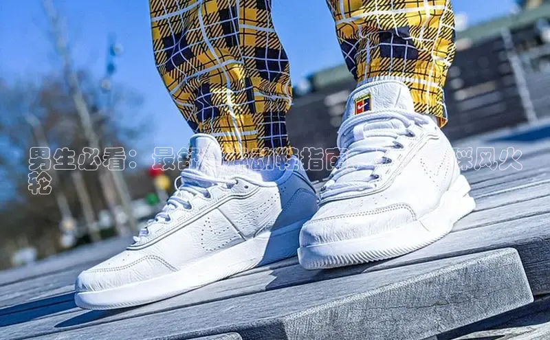 意昂2账号登录入口百度教育男生必看：最舒适运动鞋指南，助你脚踩风火
轮