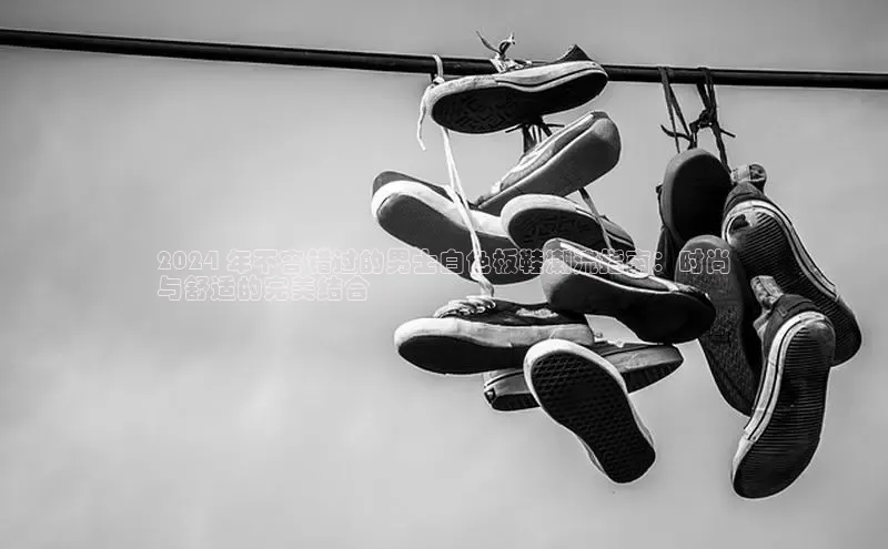 意昂2登录入口58同城2024 年不容错过的男士白色板鞋潮流指南：时尚
与舒适的完美结合