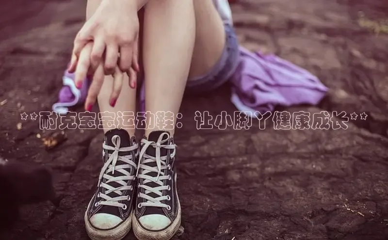 意昂2度小满支付**耐克宝宝运动鞋：让小脚丫健康成长**