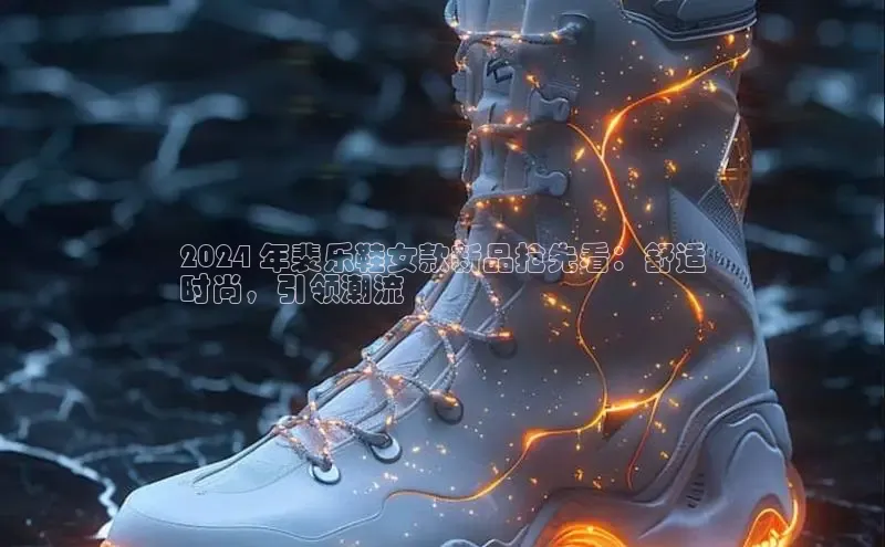 意昂2登录地址梯哥哥科技2024 年裴乐鞋女款新品抢先看：舒适
时尚，引领潮流
