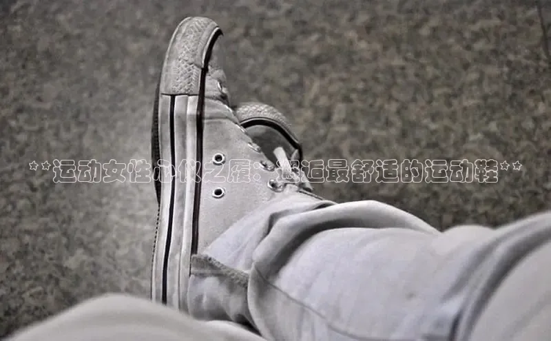 意昂2江铃新能源**运动女性心仪之履：邂逅最舒适的运动鞋**