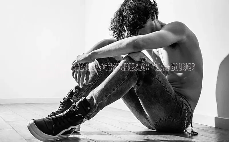 意昂2体育在线平台登录百度手机助手2024 最流行的夏季老爹鞋款式：让你的脚步
时尚前卫