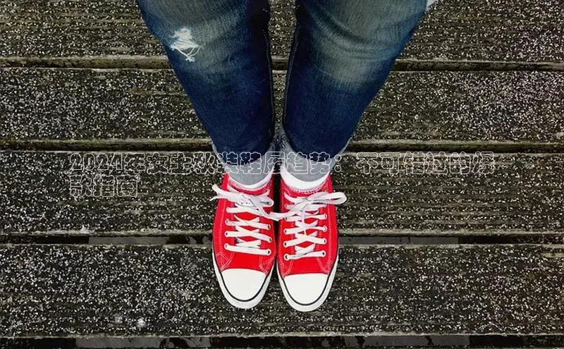 意昂2招商华策影视2024年女士秋装鞋履趋势：不可错过的爆
款指南