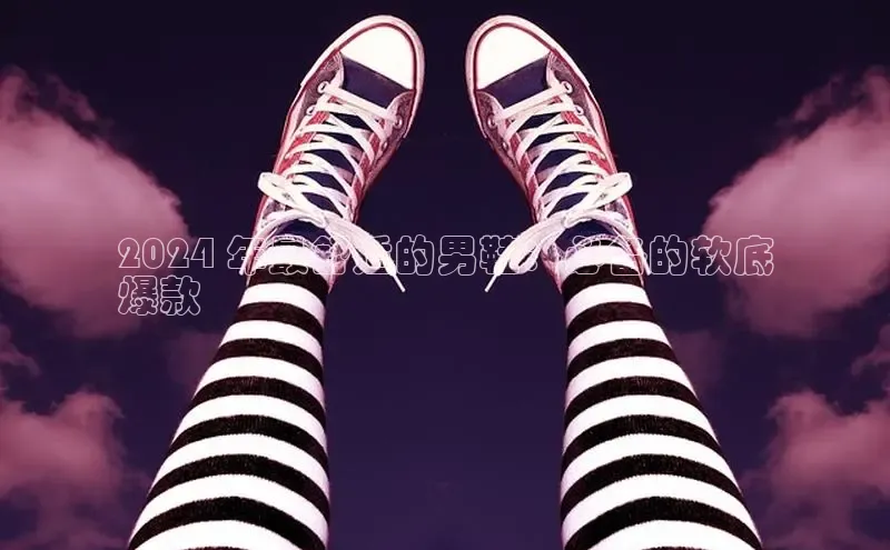 意昂2账号登录入口百度数据开放平台2024 年最舒适的男鞋：必备的软底
爆款
