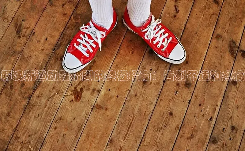 意昂2账号登录入口彩讯股份解决新运动鞋挤脚的终极指南：告别不适和疼痛