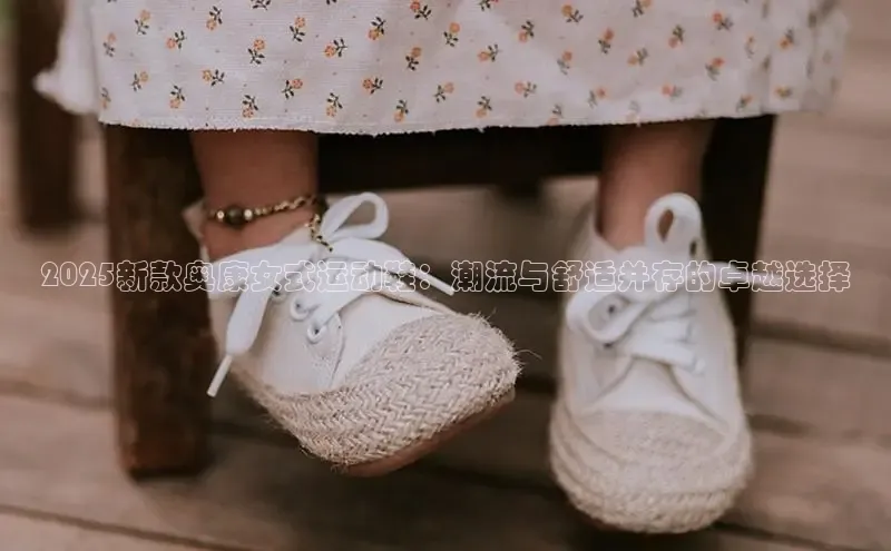 2025新款奥康女式运动鞋：潮流与舒适并存的卓越选择