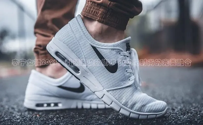 李宁女鞋2025：引领潮流的脚步-运动与时尚的完美融合