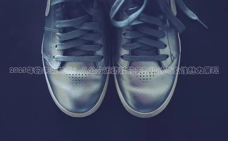 2025年的未来时尚：八公分运动鞋的革新设计与女性魅力展现