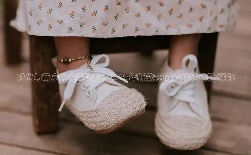 时尚与萌宠的完美融合：2025年新款\'丑萌百搭运动鞋\'详解