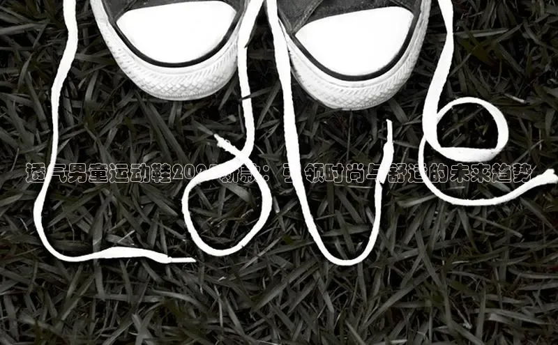 透气男童运动鞋2025新款：引领时尚与舒适的未来趋势