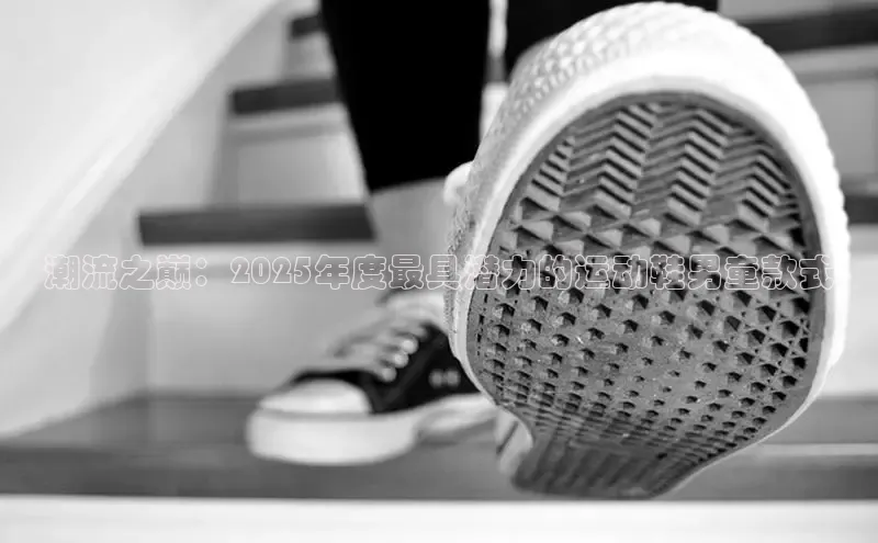 潮流之巅：2025年度最具潜力的运动鞋男童款式