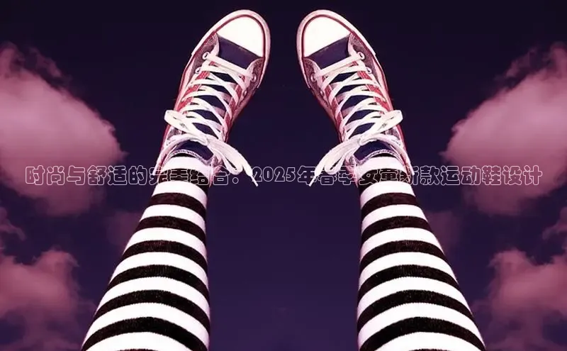 时尚与舒适的完美结合：2025年春季女童新款运动鞋设计